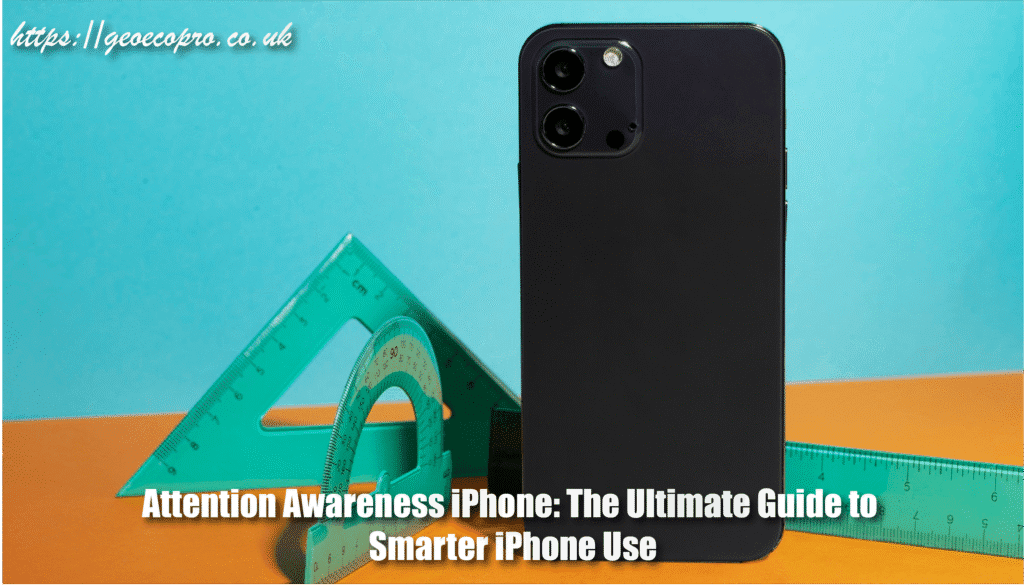 Attention Awareness iPhone: The Ultimate Guide to Smarter iPhone Use