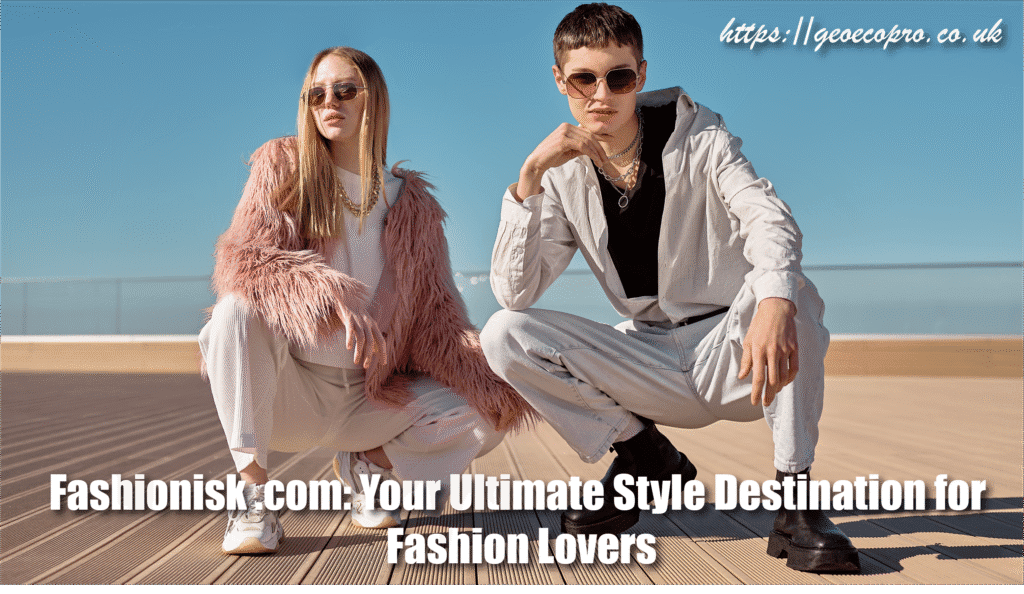 Fashionisk .com: Your Ultimate Style Destination for Fashion Lovers