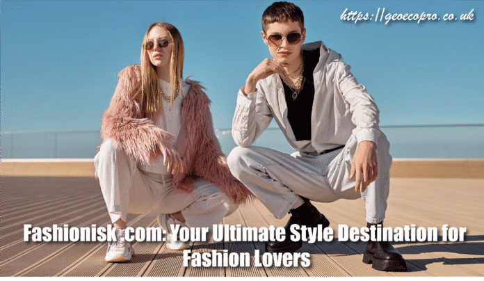 Fashionisk .com: Your Ultimate Style Destination for Fashion Lovers