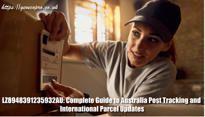 LZ8948391235932AU: Complete Guide to Australia Post Tracking and International Parcel Updates