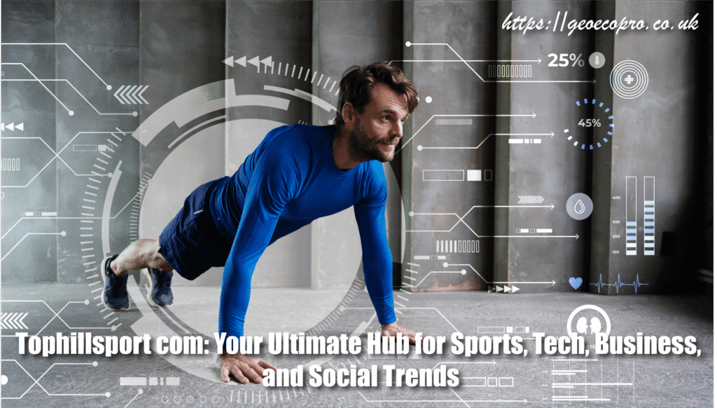 Tophillsport com: Your Ultimate Hub for Sports, Tech, Business, and Social Trends