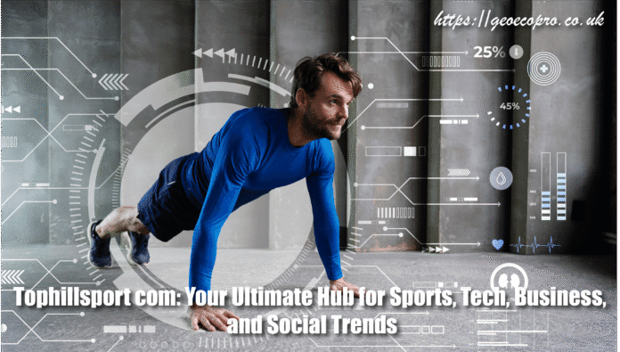 Tophillsport com: Your Ultimate Hub for Sports, Tech, Business, and Social Trends